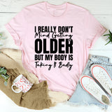 I Really Don’t Mind Getting Older, But My Body Is Taking It Badly T-Shirt