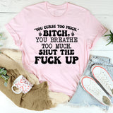 You Curse Too Much.’ Bitch, You Breathe Too Much. Shut the F*ck Up T-Shirt