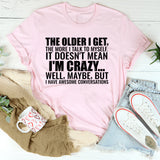 The Older I Get, The More I Talk to Myself It Doesn’t Mean I’m Crazy Well, Maybe, But I Have Awesome Conversations T-Shirt