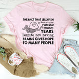 The Fact That Jellyfish Have Survived for 650 Million Years Despite Not Having Brains Gives Hope to Many People T-Shirt