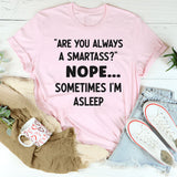 Are You Always a Smartass? Nope, Sometimes I’m Asleep T-Shirt