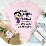 My Husband Thinks I’m Crazy, But I’m Not the One Who Married Me T-Shirt