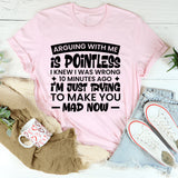 Arguing With Me Is Pointless, I Knew I Was Wrong 10 Minutes Ago, I’m Just Trying to Make You Mad Now T-Shirt
