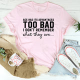 Age Has Its Advantages Too Bad I Don’t Remember What They Are T-Shirt