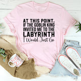 At This Point, If the Goblin King Invited Me to the Labyrinth I Would Just Go T-Shirt