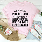 I Love It When People Think They Are Going To Punish Me By Not Talking To Me T-Shirt