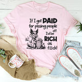 If I Got Paid for Pissing People Off, I’d Be Rich as F*ck T-Shirt