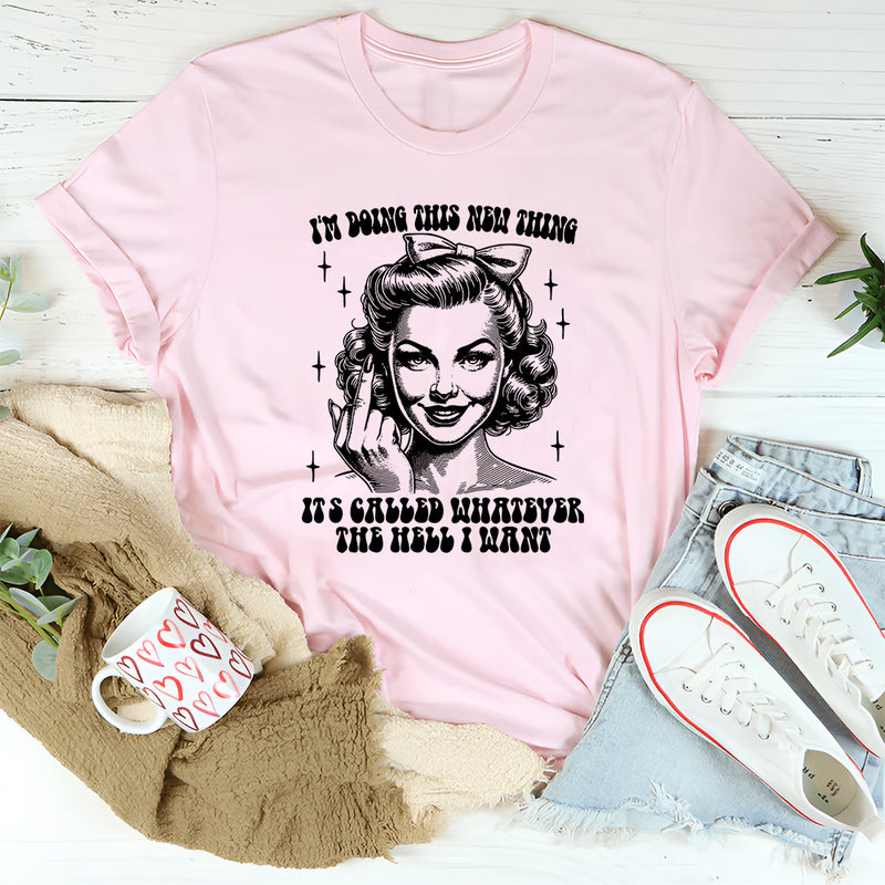 I'm Doing This New Thing It's Called Whatever The Hell I Want T-Shirt