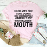 I Prefer Not to Think Before Speaking, I Like Being as Surprised as Everyone Else T-Shirt