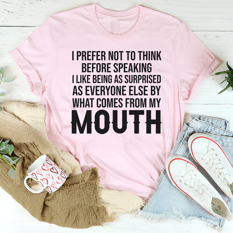 I Prefer Not to Think Before Speaking, I Like Being as Surprised as Everyone Else T-Shirt