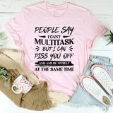 People Say I Can’t Multitask, But I Can Piss You Off And Amuse Myself At The Same Time T-Shirt