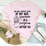 The Way I Forget Stuff at My Age, I Just Know It Is Over for Me Yes, After 50 T-Shirt