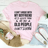 I Can’t Argue With My Boyfriend, He’s Older Than Me and Old People Don’t Listen T-Shirt