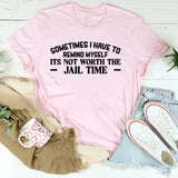 Sometimes I Have to Remind Myself It’s Not Worth the Jail Time T-Shirt