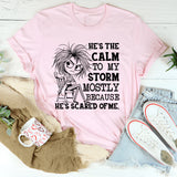 He’s the Calm to My Storm Mostly Because He’s Scared of Me T-Shirt