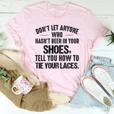 Don’t Let Anyone Who Hasn’t Been in Your Shoes Tell You How to Tie Your Laces T-Shirt