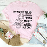 You Are What You Eat. I Don’t Remember Eating Anxiety and Back Pain, But Okay T-Shirt