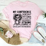 My Confidence Doesn’t Need Likes, Self-Respect, Excellent Boundaries. It’s Built on Strong Coffee T-Shirt