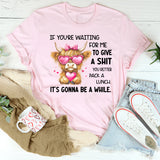 If You’re Waiting for Me to Give a Sh*t, You Better Pack a Lunch T-Shirt