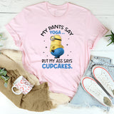 My Pants Say Yoga… But My Ass Says Cupcakes T-Shirt
