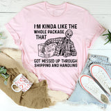 I’m Kinda Like the Whole Package That Got Messed Up Through Shipping and Handling T-Shirt
