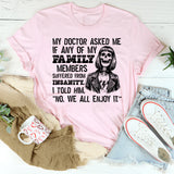 My Doctor Asked Me if Any of My Family Members Suffered from Insanity. I Told Him, No, We All Enjoy It T-Shirt