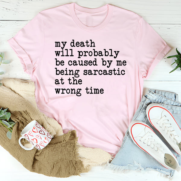 My Death Will Probably Be Caused By Being Sarcastic At The Wrong Time T=Shirt