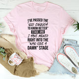 I’ve Passed The ‘Old Enough To Know Better’ Stage And Moved Right Into The ‘Who Gives A Damn’ Stage T-Shirt