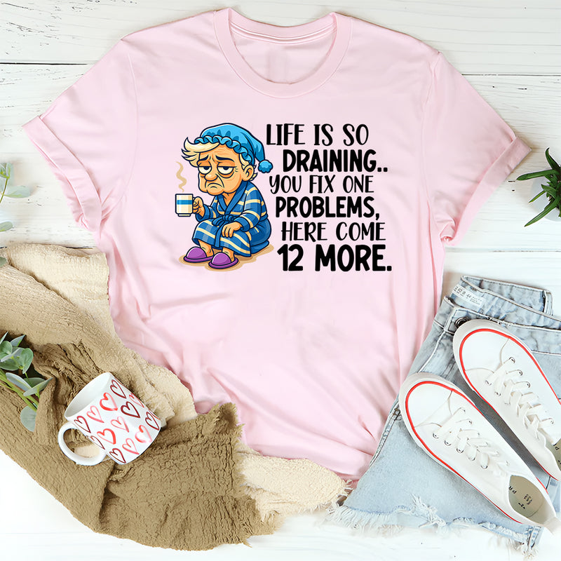 Life Is So Draining T-Shirt Fix One Problem, Get Twelve More T-Shirt