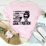 If Confidence Were a Crime, I’d Be Serving a Life Sentence With Perfect Hair T-Shirt