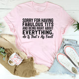 Sorry for Having Fabulous Tits and Being Right About Everything As If That’s My Fault T-Shirt