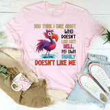 You Think I Care About Who Doesn’t Like Me? Hell, My Own Family Doesn’t Like Me T-Shirt