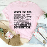 Never Use GPS When Going to a Cemetery. It’s Not Nice to Hear ‘You’ve Reached Your Destination T-Shirt