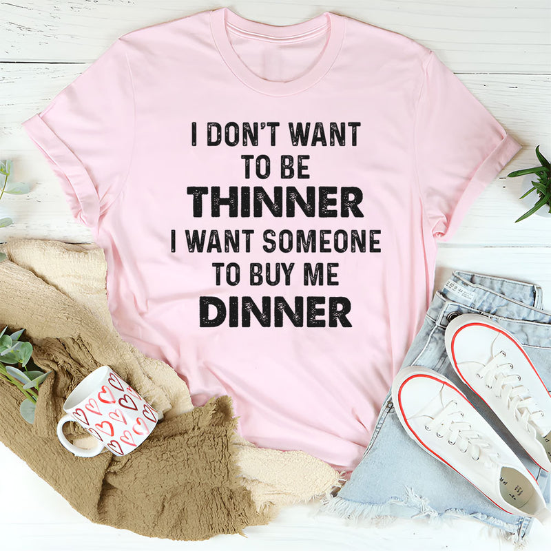 I Don’t Want to Be Thinner, I Want Someone to Buy Me Dinner T-Shirt