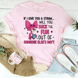 If I Give You a Straw… Will You Suck the Fun Out of Someone Else’s Day? T-Shirt