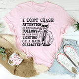 I Don’t Chase Attention, It Naturally Follows Me Like Good Lighting on a Main Character T-Shirt
