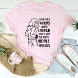 Sometimes Words Aren’t Enough That’s Why We Have Middle Fingers T-Shirt