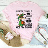 In Order to Insult Me, I Must First Value Your Opinion Nice Try Though T-Shirt