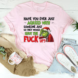 Have You Ever Just Agreed With Someone Just So They Would Shut the Fuck Up T-Shirt