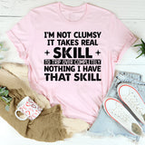 I’m Not Clumsy It Takes Real +Skill+ to Trip Over Completely Nothing, I Have That Skill T-Shirt