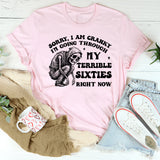 Sorry, I Am Cranky — I’m Going Through My Terrible Sixties Right Now T-Shirt