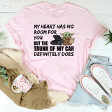 My Heart Has No Room for You, But the Trunk of My Car Definitely Does T-Shirt