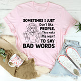 Sometimes I Just Don’t Like People. They Make Me Want to Say Bad Words T-Shirt