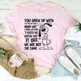 You Grew Up With ‘Let Me Get You a Band-Aid.’ I Grew Up With ‘I Guess We Gotta Cut It Off.’ We Are Not the Same T-Shirt