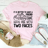 It Is Better to Have a Friend with Two Chins Than to Have One with Two Faces T-Shirt