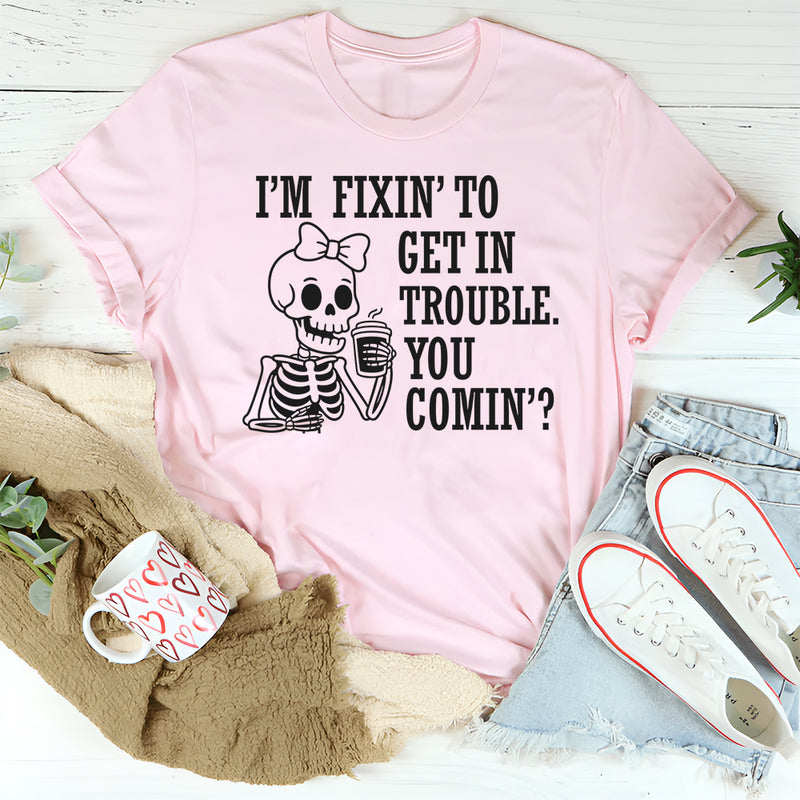 I’m Fixing to Get in Trouble, You Coming? T-Shirt