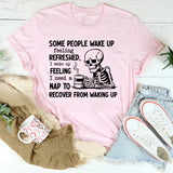 Some People Wake Up Feeling Refreshed I Wake Up Feeling I Need a Nap to Recover from Waking Up T-Shirt