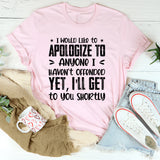 I Would Like To Apologize To Anyone I Haven’t Offended Yet, I’ll Get To You Shortly T-Shirt