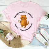 The Best Revenge Is When You Honestly Don’t Care Anymore T-Shirt
