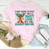 I Was Going to Give You a Nasty Look, But You Already Have One T-Shirt